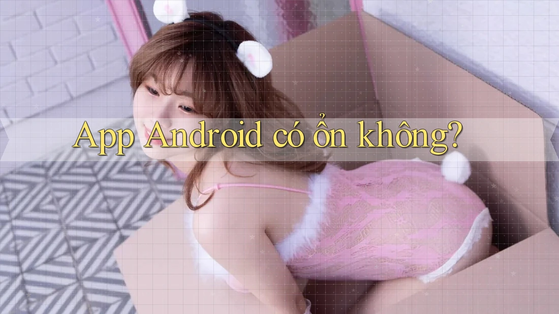 App Android có ổn không? App Android có ổn không?