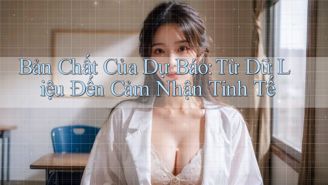 Bản Chất Của Dự Báo: Từ Dữ Liệu Đến Cảm Nhận Tinh Tế