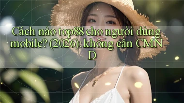 Cách nào top88 cho người dùng mobile (2026) không cần CMND