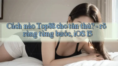 Cách nào Top88 cho tân thủ   rõ ràng từng bước, iOS 15