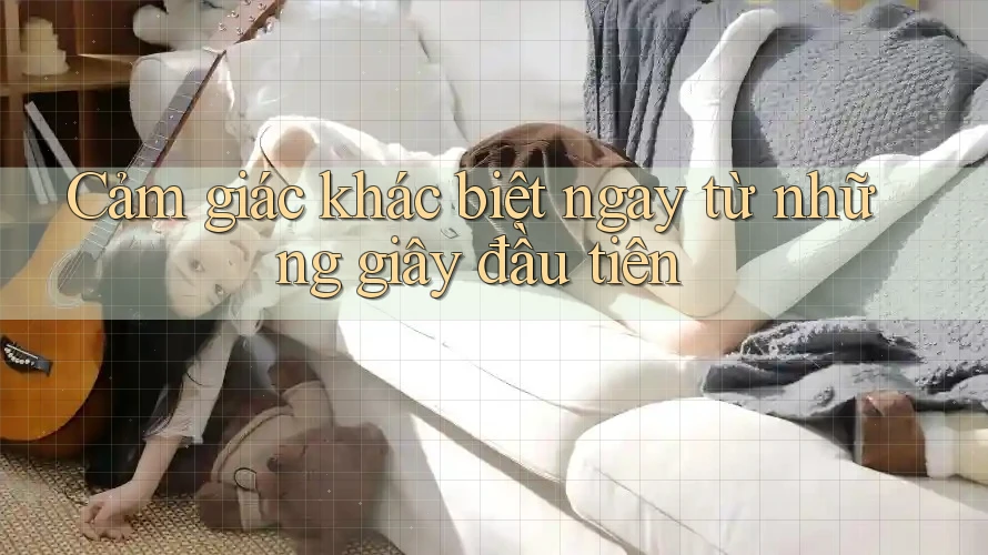 Cảm giác khác biệt ngay từ những giây đầu tiên
