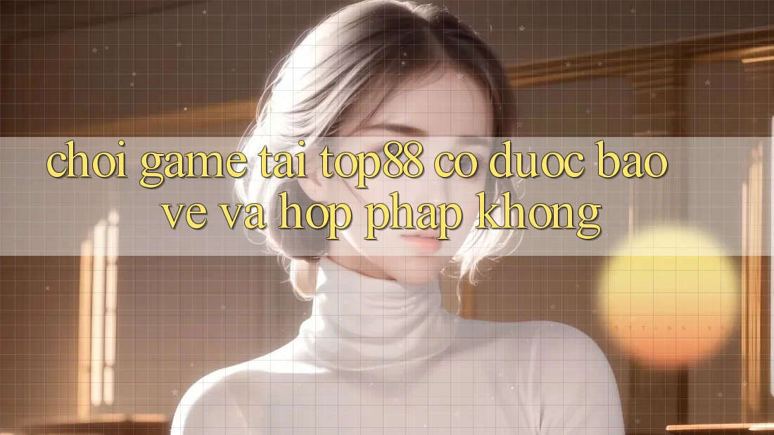 Chơi game tại Top88 có được bảo vệ và hợp pháp không? Chơi game tại Top88 có được bảo vệ và hợp pháp không?