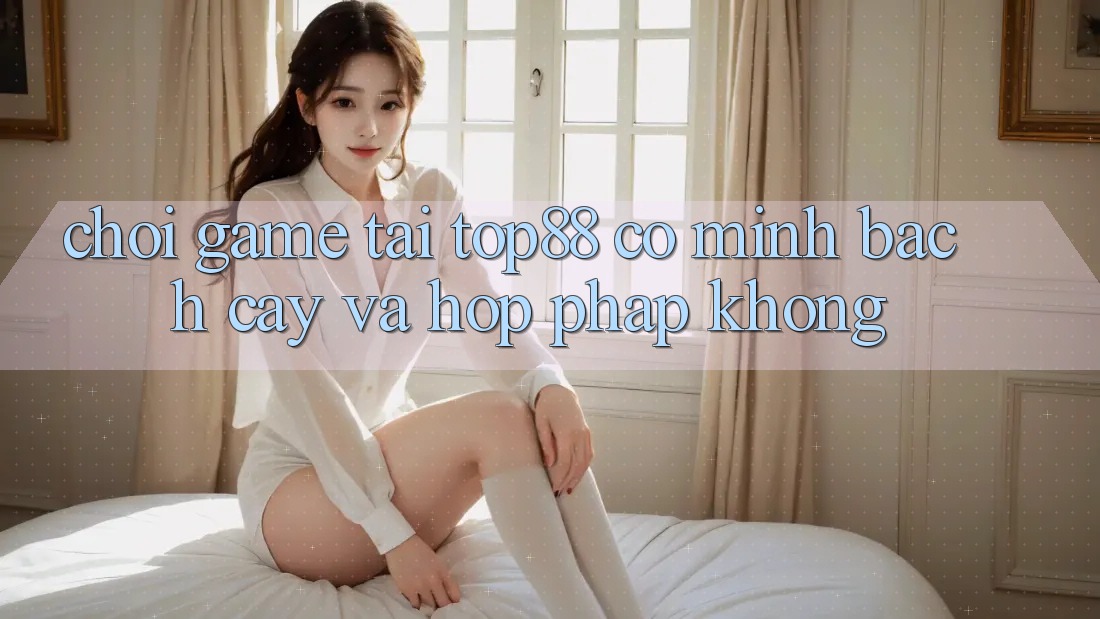 Chơi game tại Top88 có minh bạch cậy và hợp pháp không? Chơi game tại Top88 có minh bạch cậy và hợp pháp không?