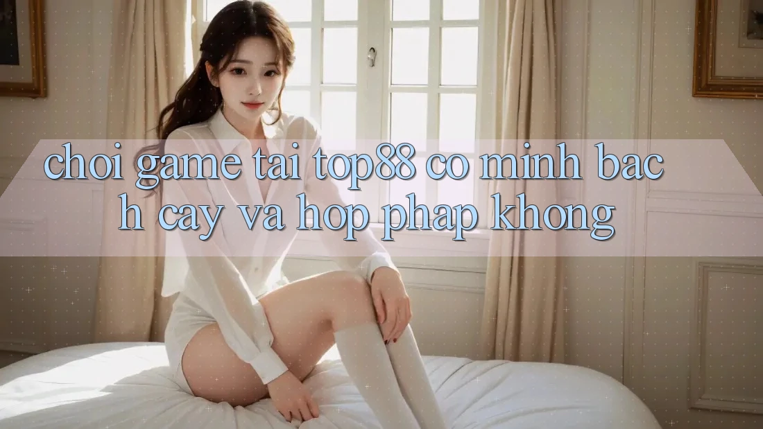 Chơi game tại Top88 có minh bạch cậy và hợp pháp không? Chơi game tại Top88 có minh bạch cậy và hợp pháp không?