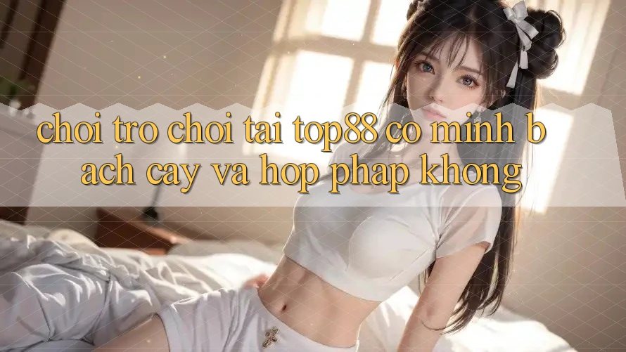 Chơi trò chơi tại Top88 có minh bạch cậy và hợp pháp không?