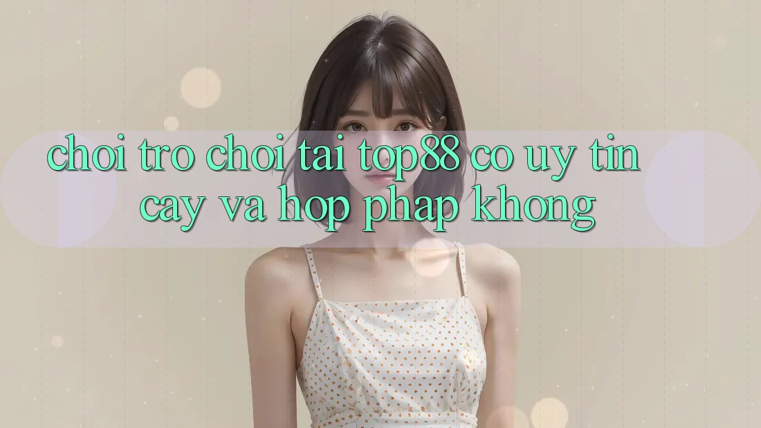 Chơi trò chơi tại Top88 có uy tín cậy và hợp pháp không? Chơi trò chơi tại Top88 có uy tín cậy và hợp pháp không?