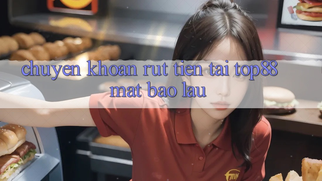 Chuyển khoản rút tiền tại Top88 mất bao lâu? Chuyển khoản rút tiền tại Top88 mất bao lâu?