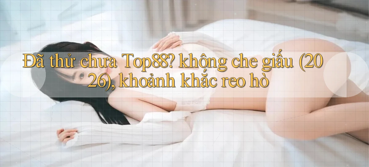 Đã thử chưa Top88 không che giấu (2026), khoảnh khắc reo hò