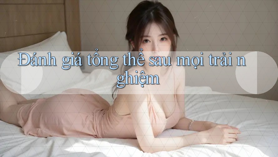 Đánh giá tổng thể sau mọi trải nghiệm Đánh giá tổng thể sau mọi trải nghiệm