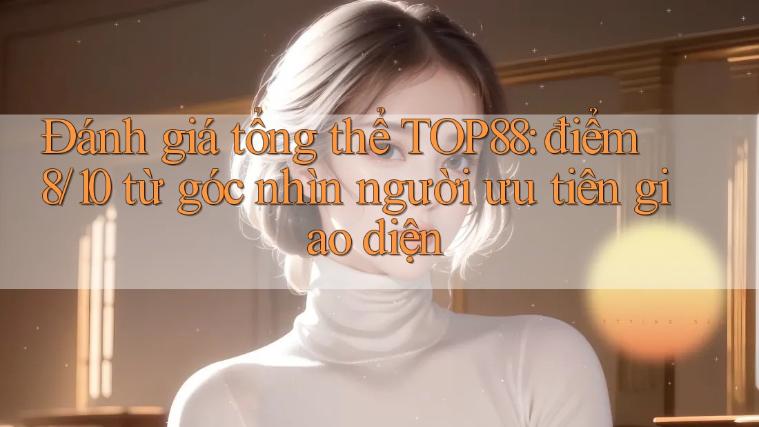 Đánh giá tổng thể TOP88: điểm 8/10 từ góc nhìn người ưu tiên giao diện Đánh giá tổng thể TOP88: điểm 8/10 từ góc nhìn người ưu tiên giao diện
