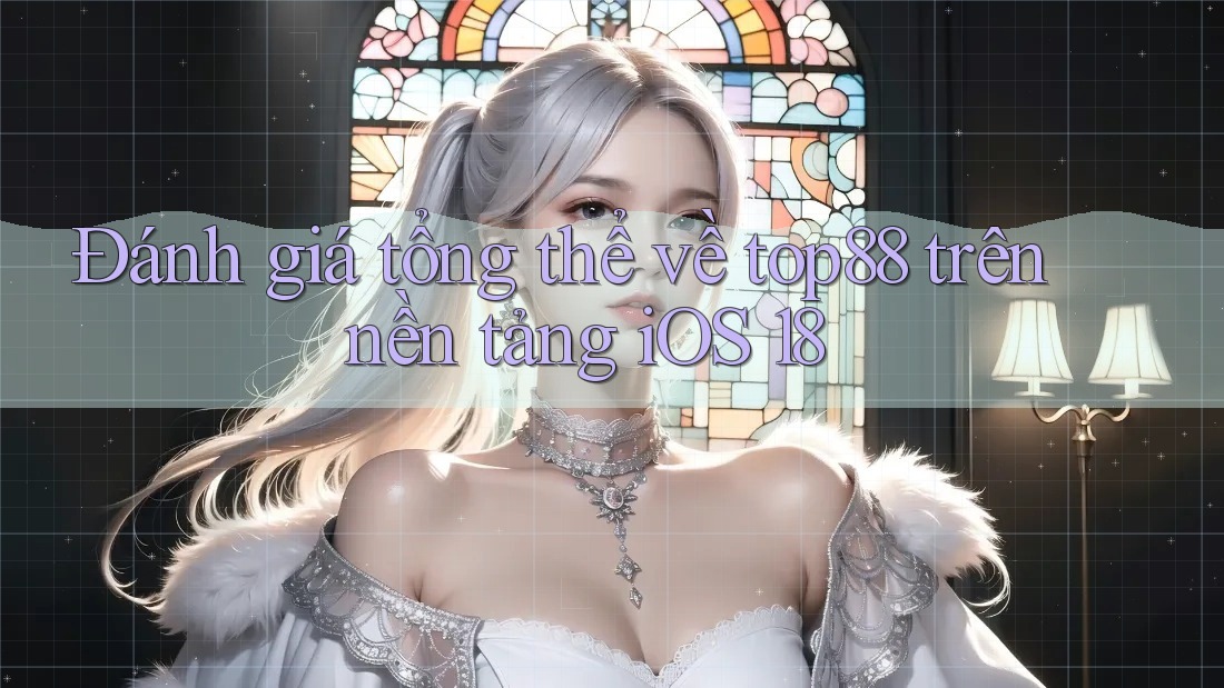 Đánh giá tổng thể về top88 trên nền tảng iOS 18