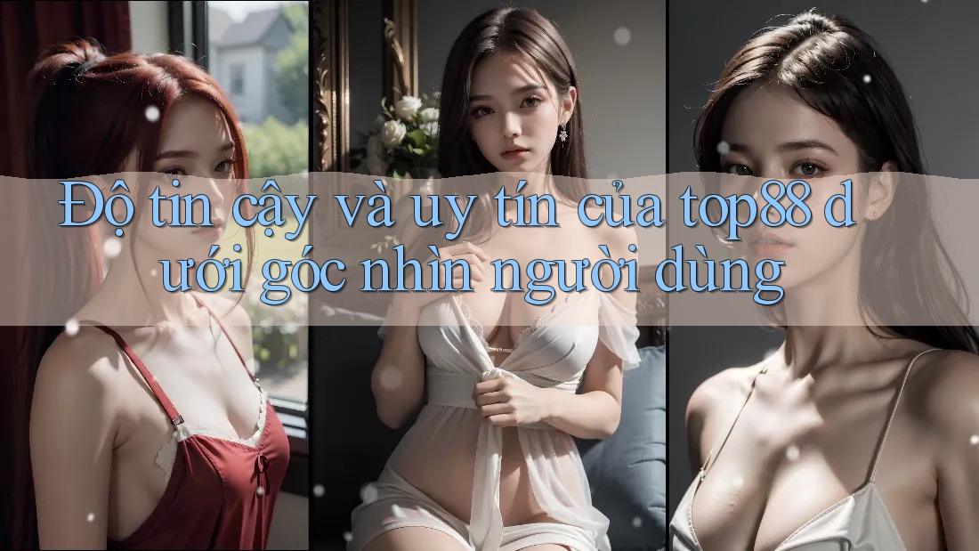 Độ tin cậy và uy tín của top88 dưới góc nhìn người dùng Độ tin cậy và uy tín của top88 dưới góc nhìn người dùng