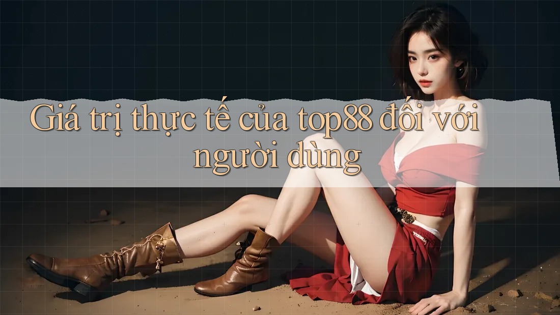 Giá trị thực tế của top88 đối với người dùng Giá trị thực tế của top88 đối với người dùng