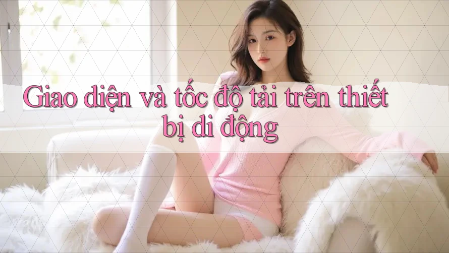 Giao diện và tốc độ tải trên thiết bị di động Giao diện và tốc độ tải trên thiết bị di động