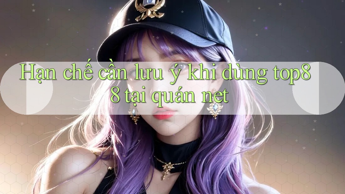 Hạn chế cần lưu ý khi dùng top88 tại quán net Hạn chế cần lưu ý khi dùng top88 tại quán net