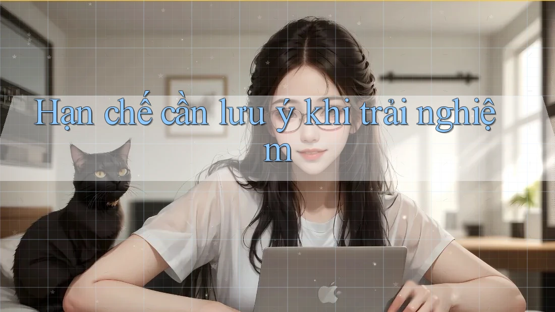Hạn chế cần lưu ý khi trải nghiệm