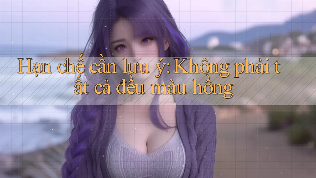 Hạn chế cần lưu ý: không phải tất cả đều màu hồng Hạn chế cần lưu ý: không phải tất cả đều màu hồng