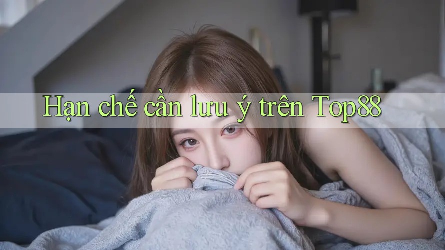 Hạn chế cần lưu ý trên Top88