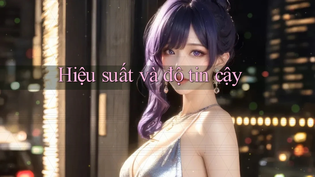 Hiệu suất và độ tin cậy Hiệu suất và độ tin cậy