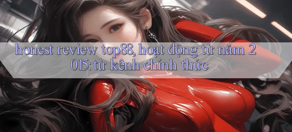 honest review top88, hoạt động từ năm 2015 từ kênh chính thức