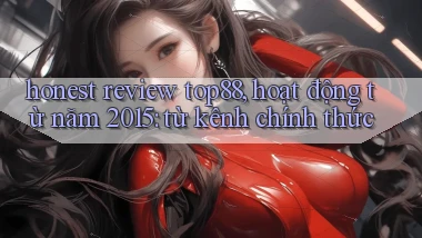 honest review top88, hoạt động từ năm 2015 từ kênh chính thức