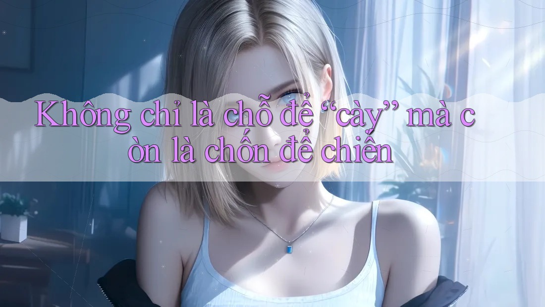 Không chỉ là chỗ để “cày” mà còn là chốn để chiến Không chỉ là chỗ để “cày” mà còn là chốn để chiến