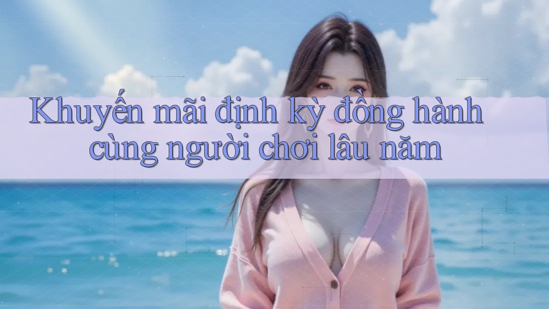 Khuyến mãi định kỳ đồng hành cùng người chơi lâu năm