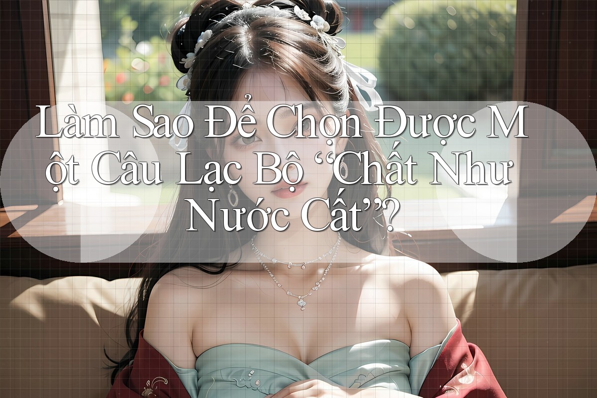 Làm Sao Để Chọn Được Một Câu Lạc Bộ “Chất Như Nước Cất”? Làm Sao Để Chọn Được Một Câu Lạc Bộ “Chất Như Nước Cất”?