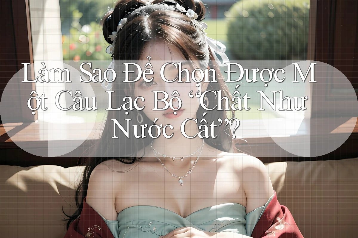 Làm Sao Để Chọn Được Một Câu Lạc Bộ “Chất Như Nước Cất”?