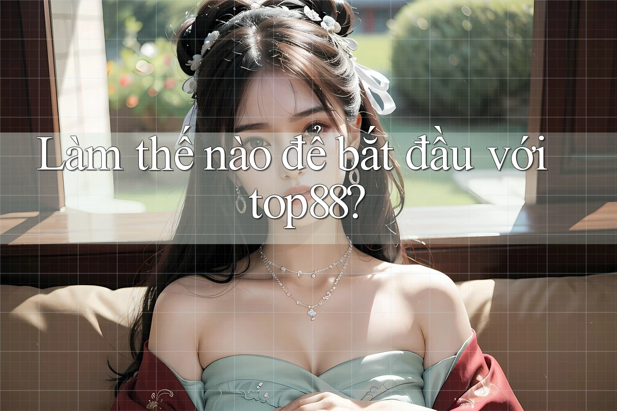 Làm thế nào để bắt đầu với top88?