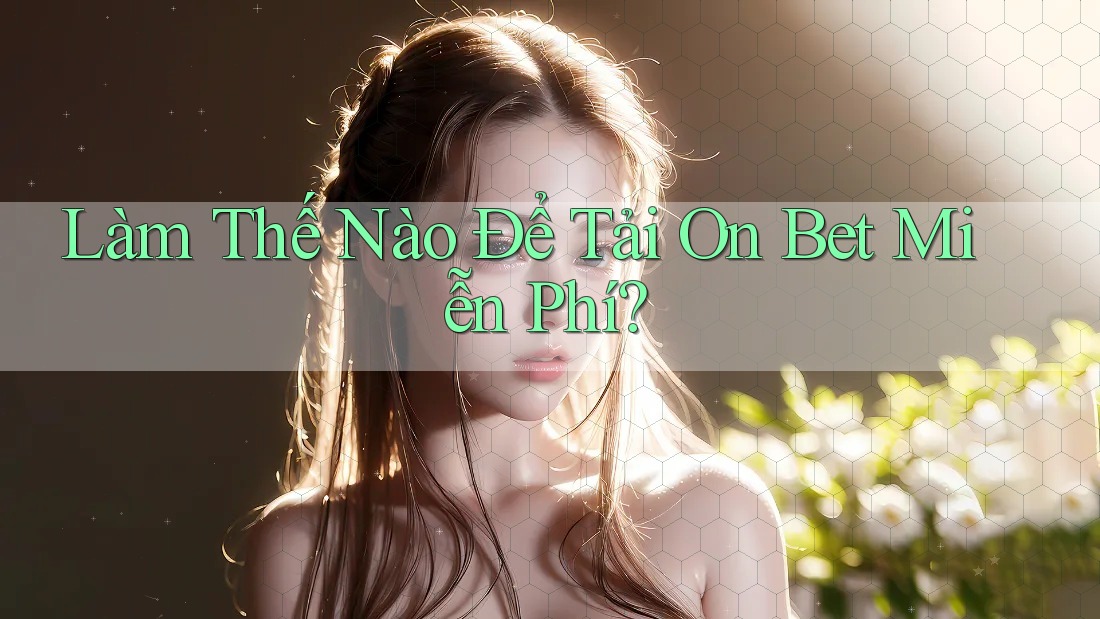 Làm Thế Nào Để Tải On Bet Miễn Phí?