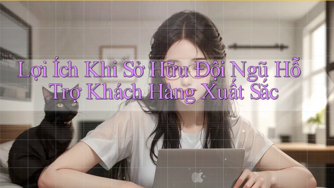 Lợi Ích Khi Sở Hữu Đội Ngũ Hỗ Trợ Khách Hàng Xuất Sắc Lợi Ích Khi Sở Hữu Đội Ngũ Hỗ Trợ Khách Hàng Xuất Sắc