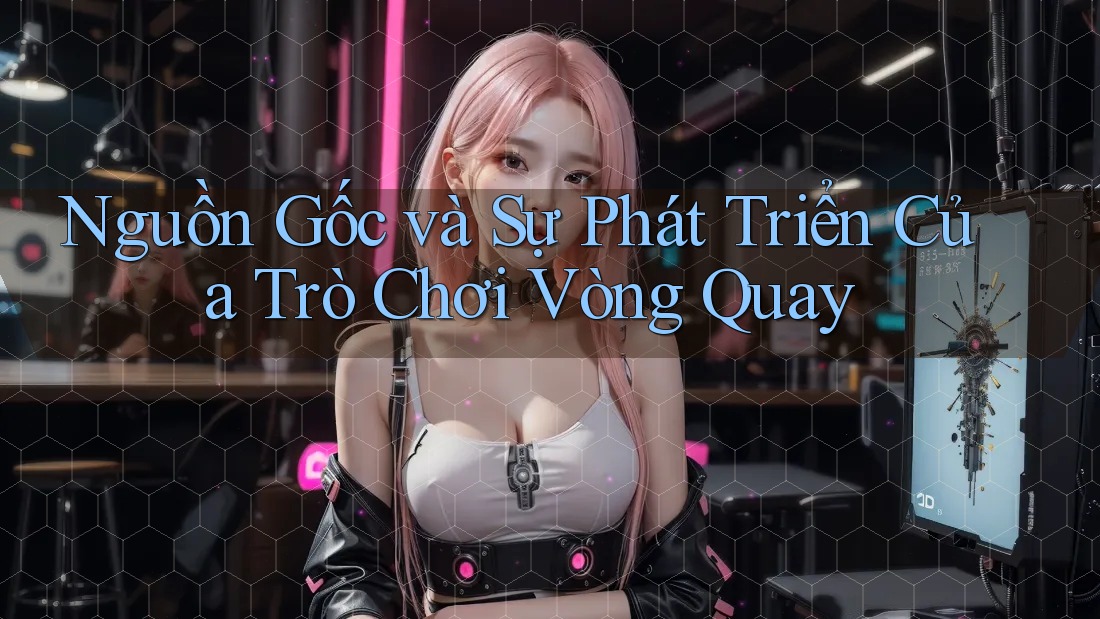 Nguồn Gốc và Sự Phát Triển Của Trò Chơi Vòng Quay Nguồn Gốc và Sự Phát Triển Của Trò Chơi Vòng Quay
