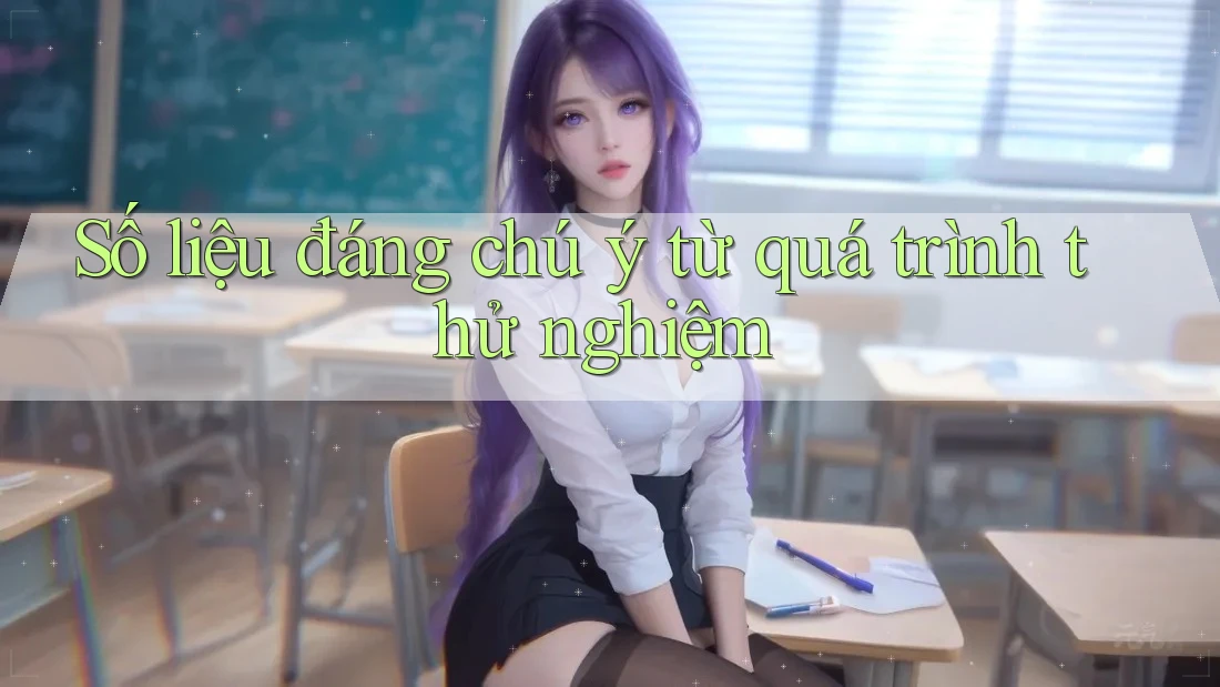 Số liệu đáng chú ý từ quá trình thử nghiệm