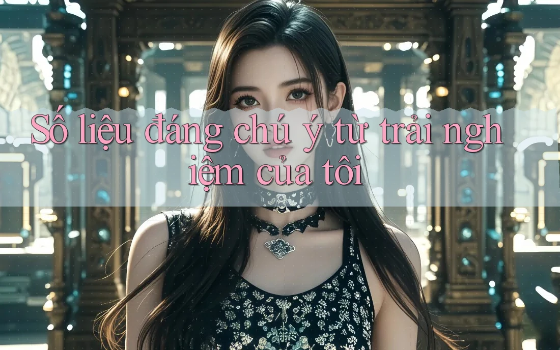 Số liệu đáng chú ý từ trải nghiệm của tôi Số liệu đáng chú ý từ trải nghiệm của tôi