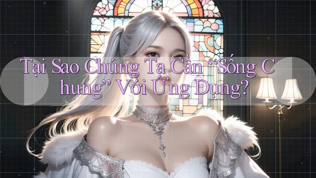 Tại Sao Chúng Ta Cần “Sống Chung” Với Ứng Dụng? Tại Sao Chúng Ta Cần “Sống Chung” Với Ứng Dụng?