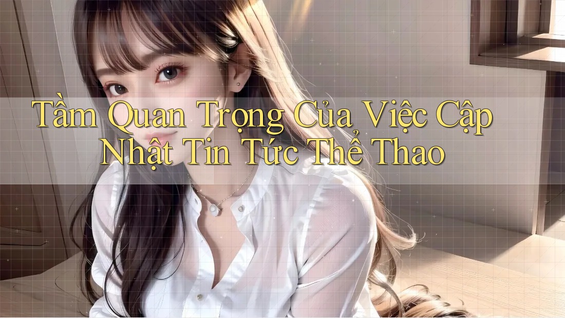 Tầm Quan Trọng Của Việc Cập Nhật Tin Tức Thể Thao Tầm Quan Trọng Của Việc Cập Nhật Tin Tức Thể Thao