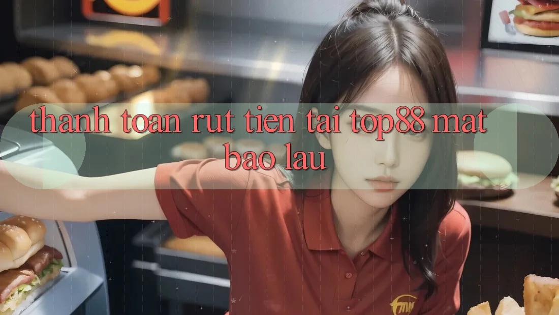Thanh toán rút tiền tại Top88 mất bao lâu?