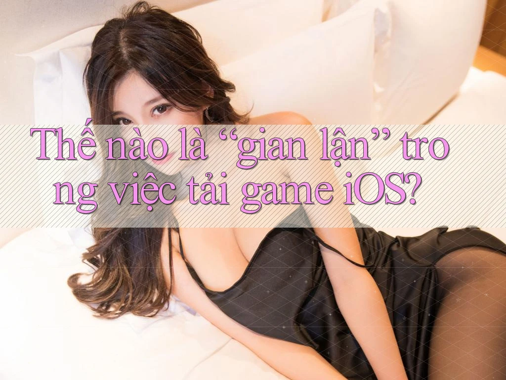 Thế nào là “gian lận” trong việc tải game iOS?