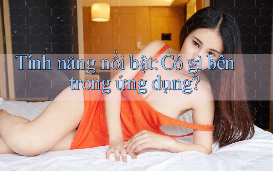 Tính năng nổi bật: Có gì bên trong ứng dụng?