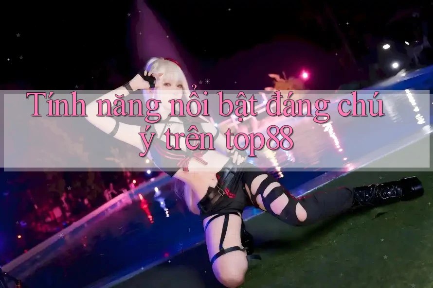 Tính năng nổi bật đáng chú ý trên top88