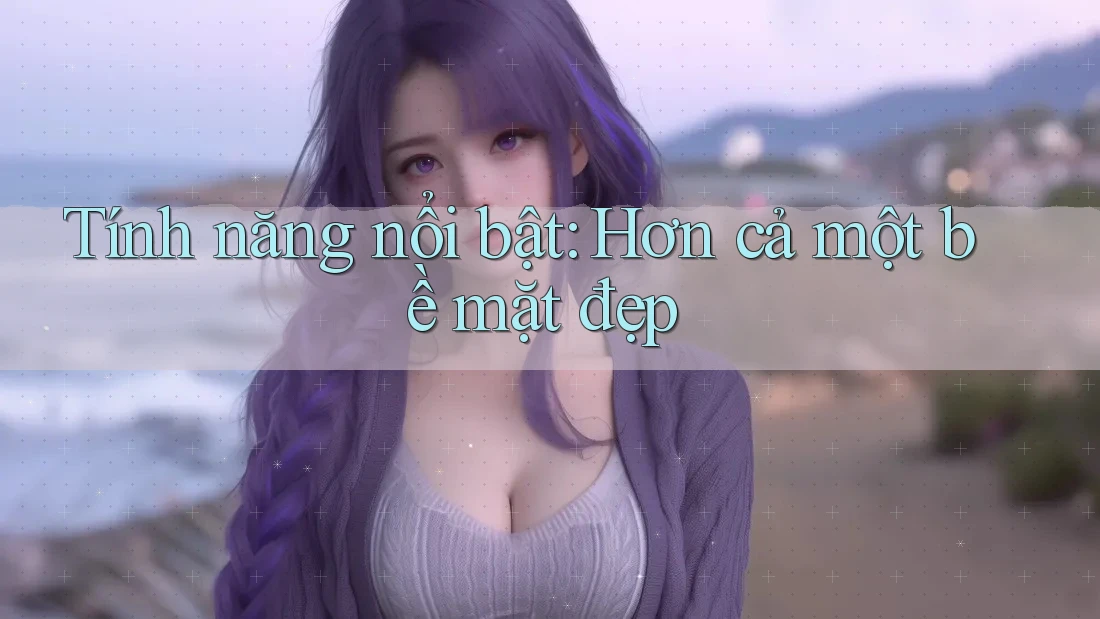 Tính năng nổi bật: Hơn cả một bề mặt đẹp Tính năng nổi bật: Hơn cả một bề mặt đẹp