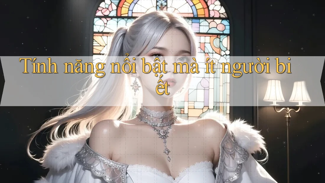 Tính năng nổi bật mà ít người biết