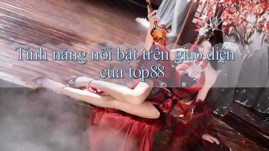 Tính năng nổi bật trên giao diện của top88 Tính năng nổi bật trên giao diện của top88