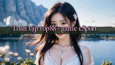Toàn tập top88   game eSport
