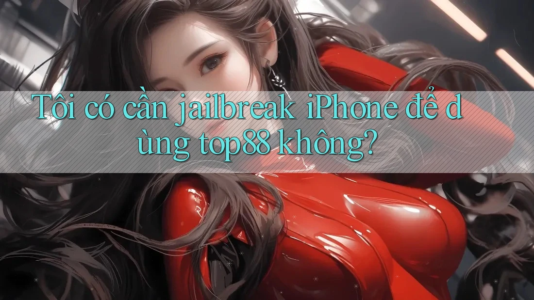 Tôi có cần jailbreak iPhone để dùng top88 không? Tôi có cần jailbreak iPhone để dùng top88 không?