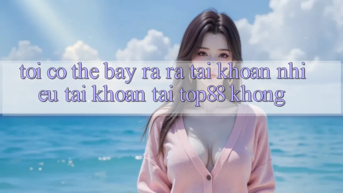 Tôi có thể bày ra ra tài khoản nhiều tài khoản tại Top88 không? Tôi có thể bày ra ra tài khoản nhiều tài khoản tại Top88 không?