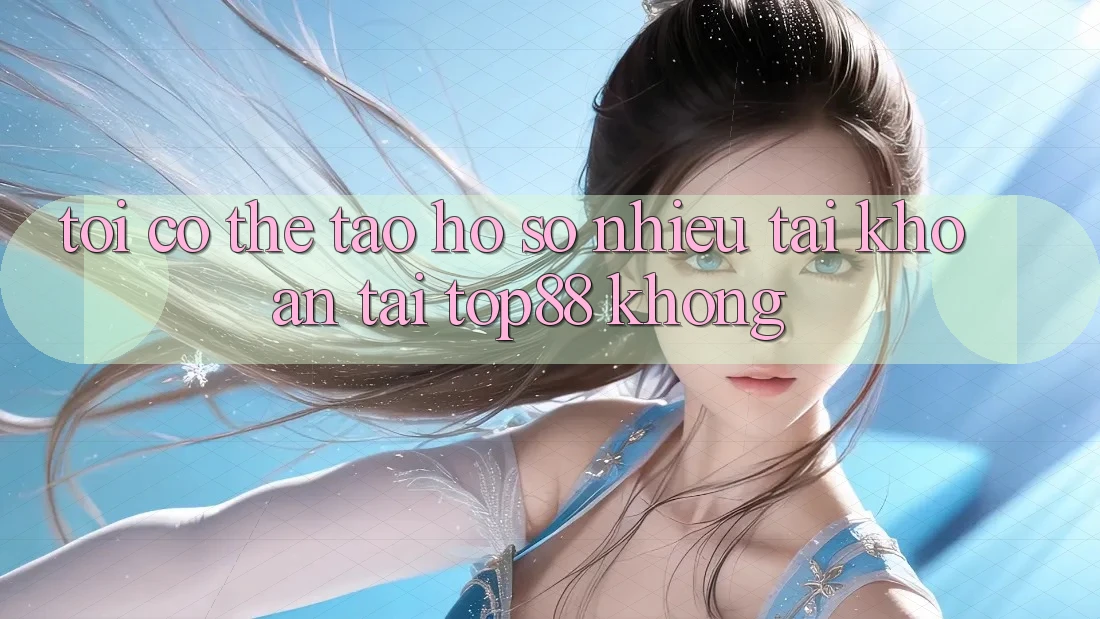 Tôi có thể tạo hồ sơ nhiều tài khoản tại Top88 không?