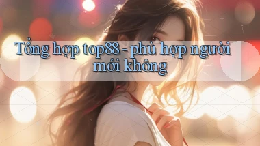 Tổng hợp top88   phù hợp người mới không