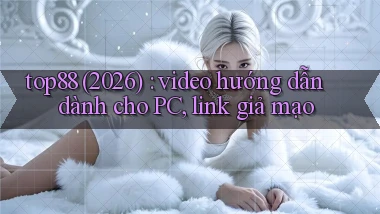 top88 (2026) video hướng dẫn dành cho PC, link giả mạo